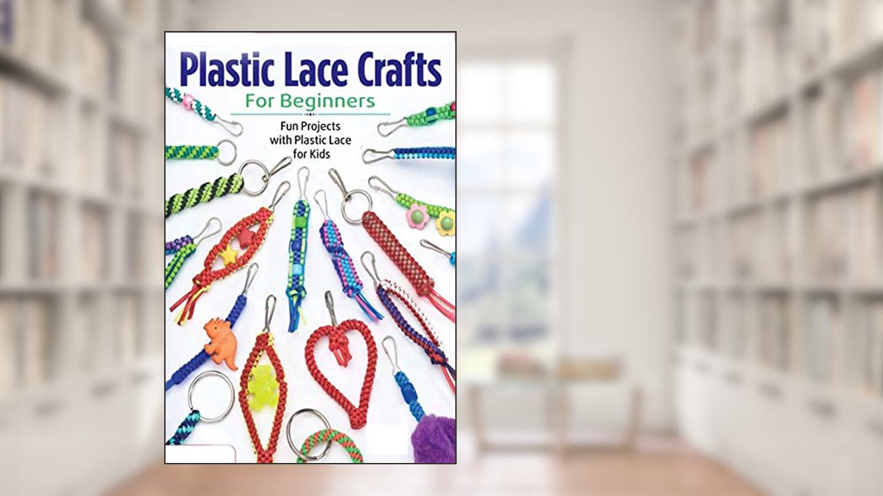 Plastic Lace Crafts for Beginners: Fun Projects with Plastic Lace for Kids: Plastic Lace Ideas, written by CAMILLE SMITH