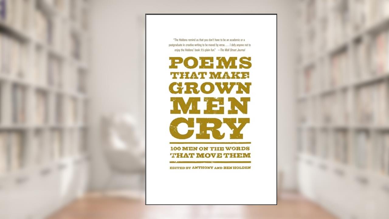 Poems That Make Grown Men Cry: 100 Men on the Words That Move Them, written by Anthony Holden; Ben Holden