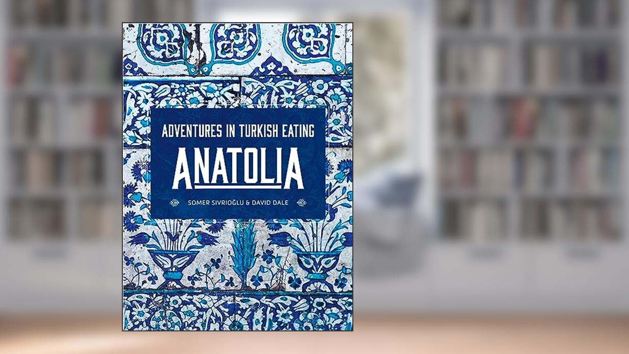 Anatolia: Adventures in Turkish Eating, written by Somer Sivrioglu; David Dale