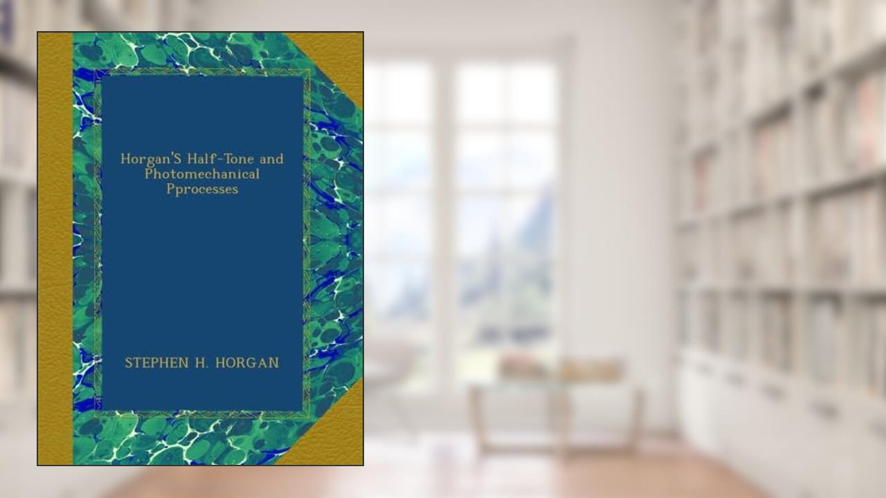 Horgan'S Half-Tone and Photomechanical Pprocesses, written by STEPHEN H. HORGAN