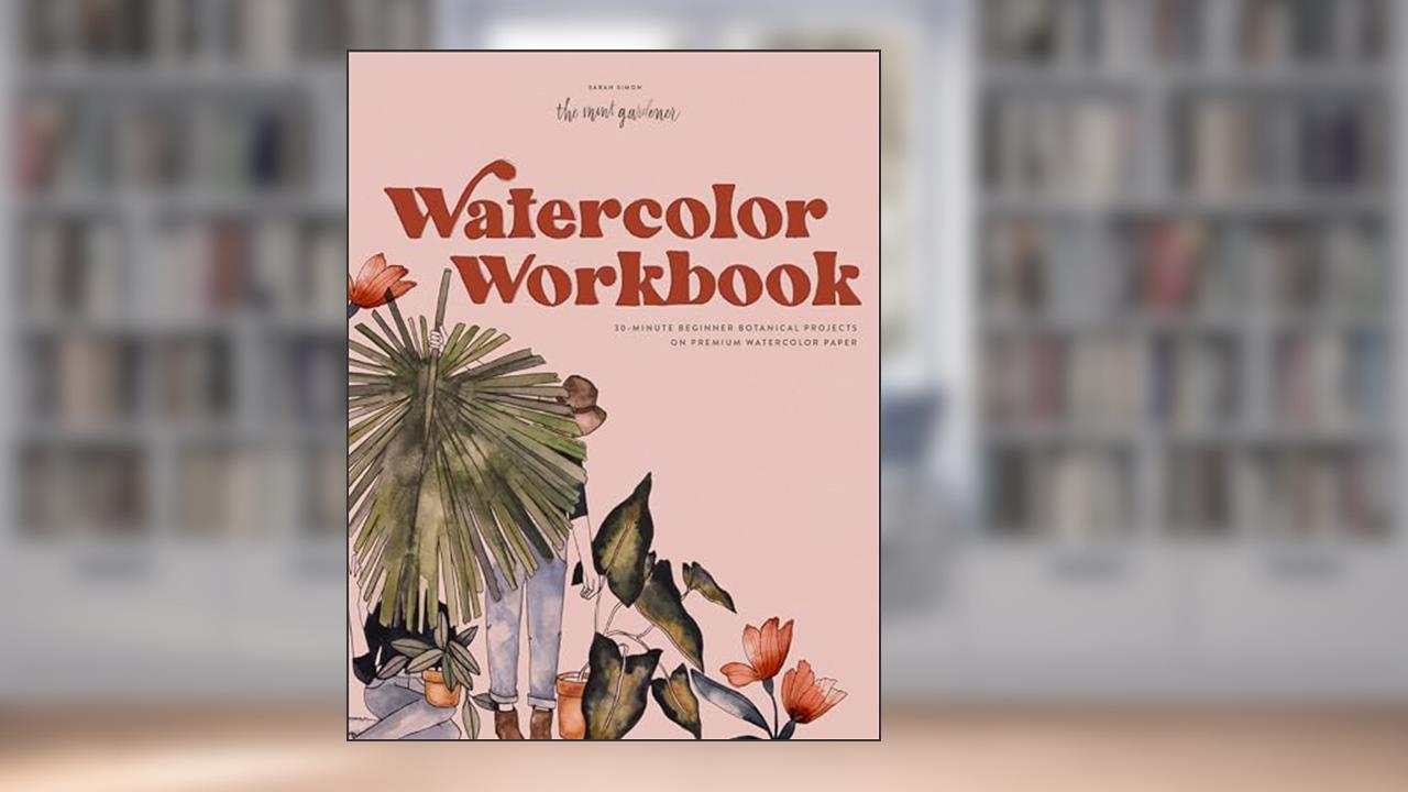 Watercolor Workbook: 30-Minute Beginner Botanical Projects on Premium Watercolor Paper (Watercolor Workbook Series), written by Sarah Simon