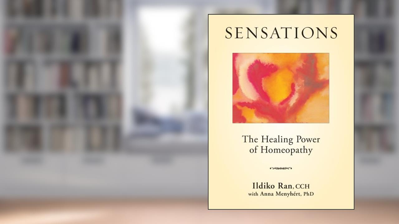 Sensations: The Healing Power of Homeopathy, written by Ildiko Ran; CCH; Anna Menyhért; PhD