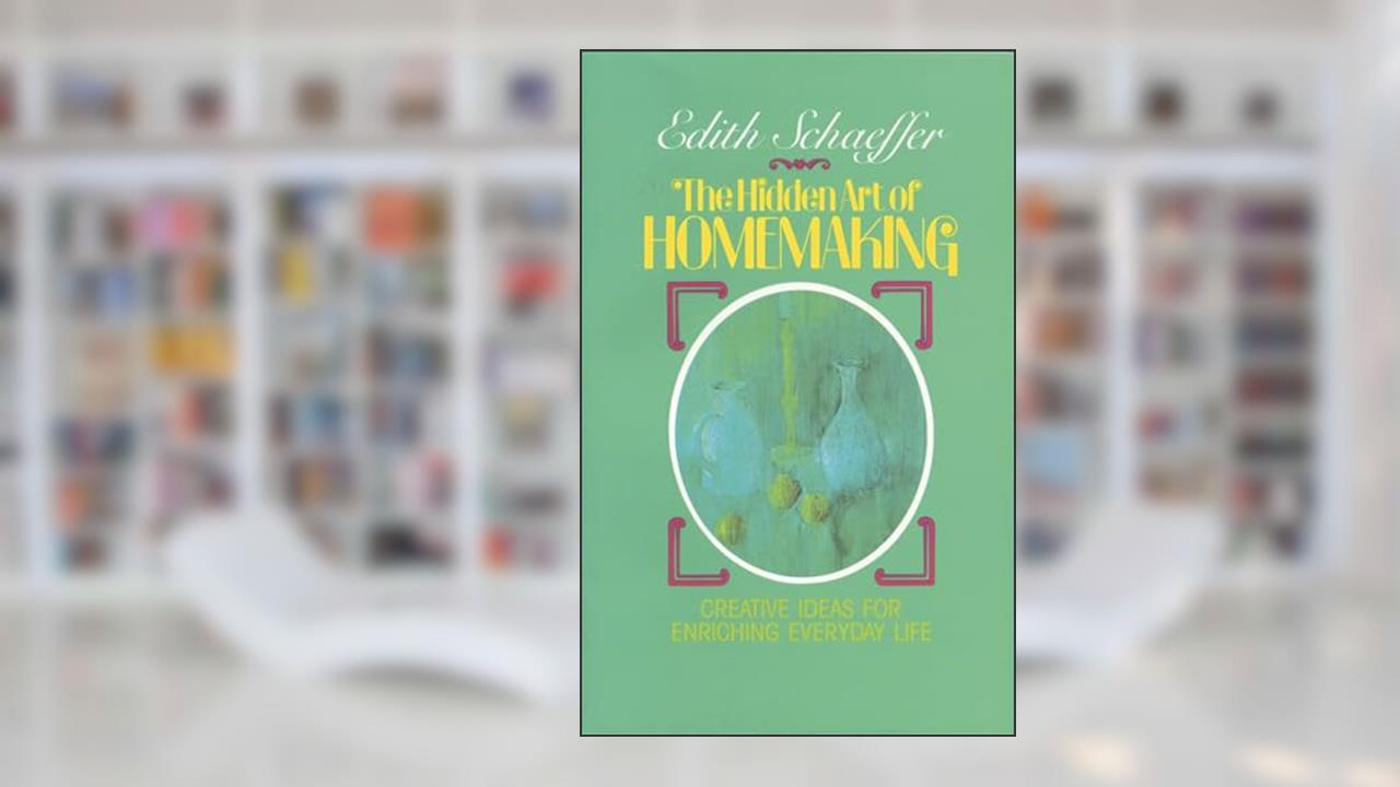 The Hidden Art of Homemaking, written by Edith Schaeffer