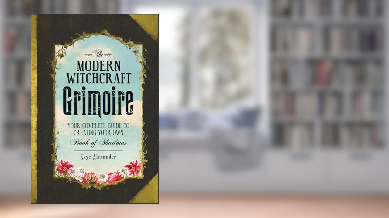 The Modern Witchcraft Grimoire: Your Complete Guide to Creating Your Own Book of Shadows (Modern Witchcraft Magic, Spells, Rituals), written by Skye Alexander