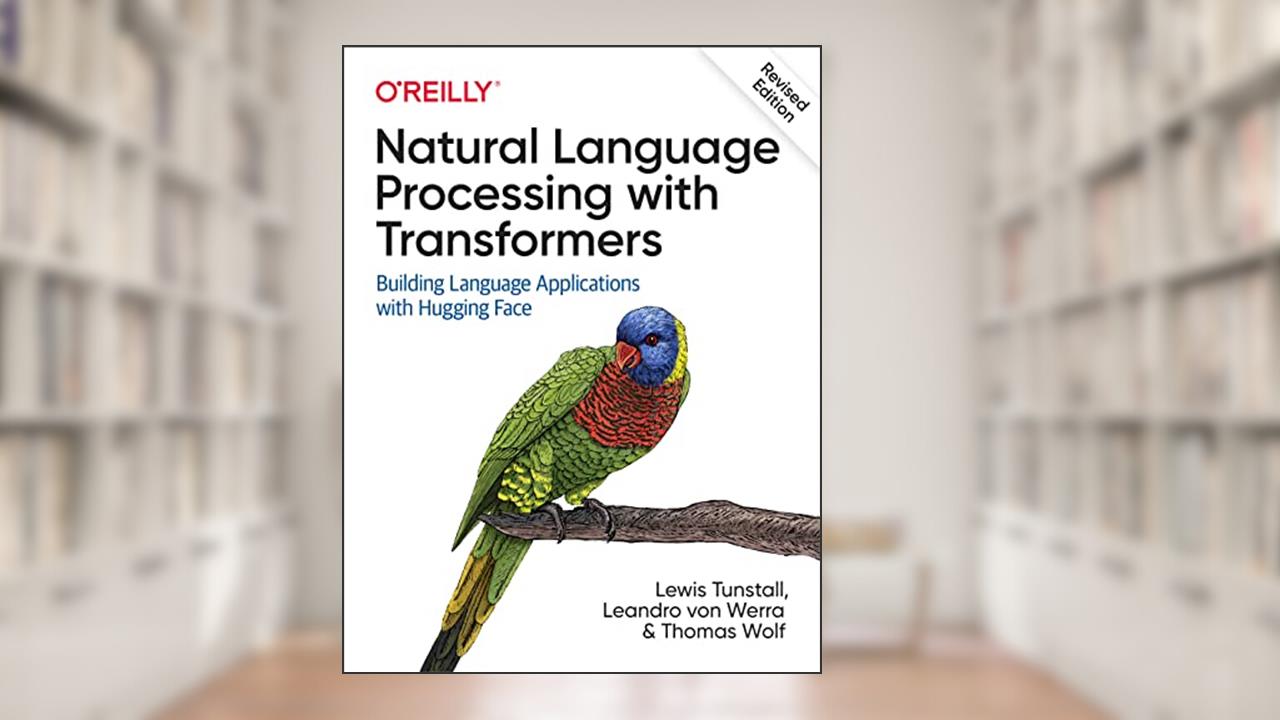 Natural Language Processing with Transformers, Revised Edition, written by Lewis Tunstall; Leandro von Werra; Thomas Wolf