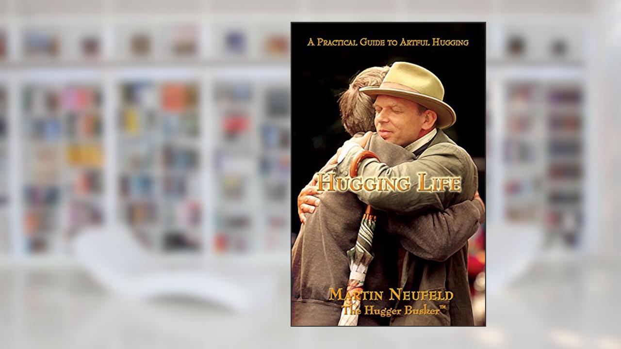 Hugging Life - A Practical Guide to Artful Hugging, written by Martin Neufeld