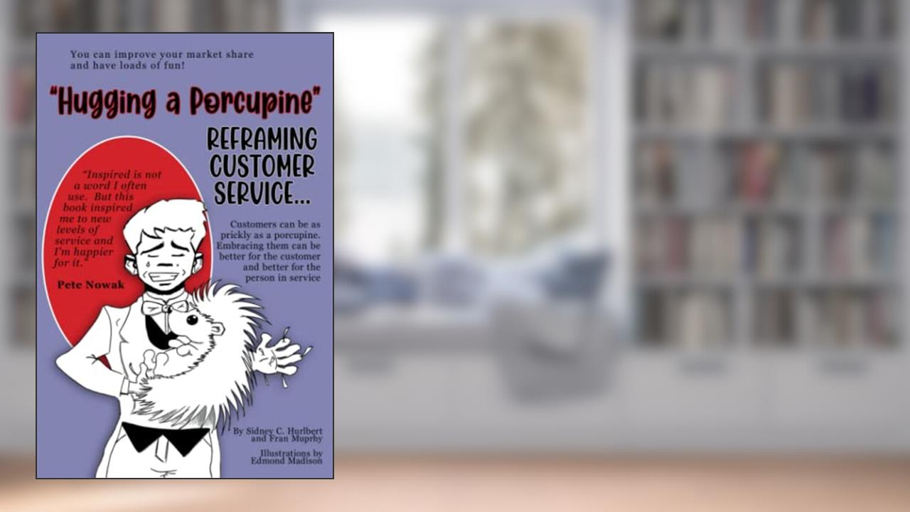Hugging a Porcupine: Reframing Customer Service, written by Sidney C Hurlbert; Dr. Fran Murphy