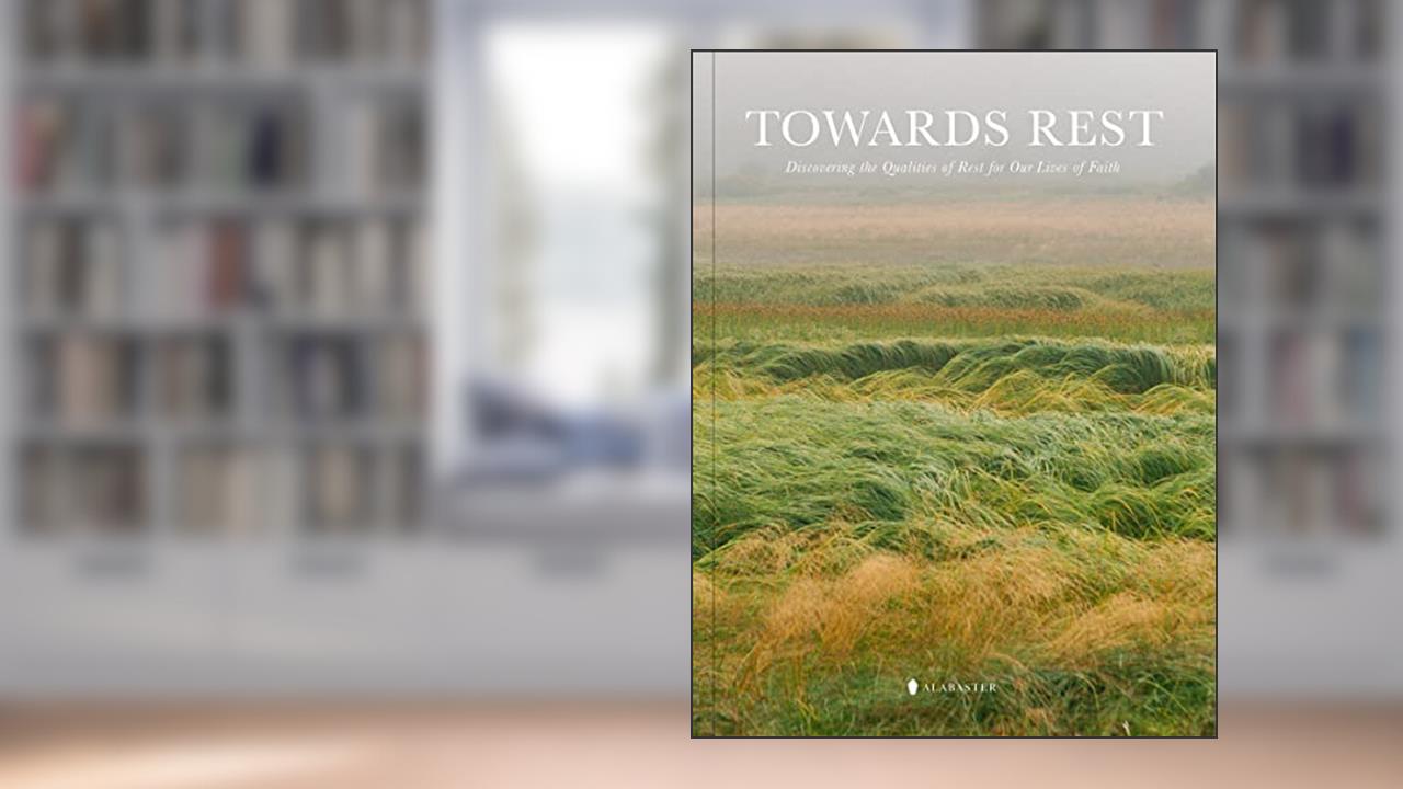 Towards Rest: Discovering the Qualities of Rest for Our Lives of Faith, written by Alabaster Co.