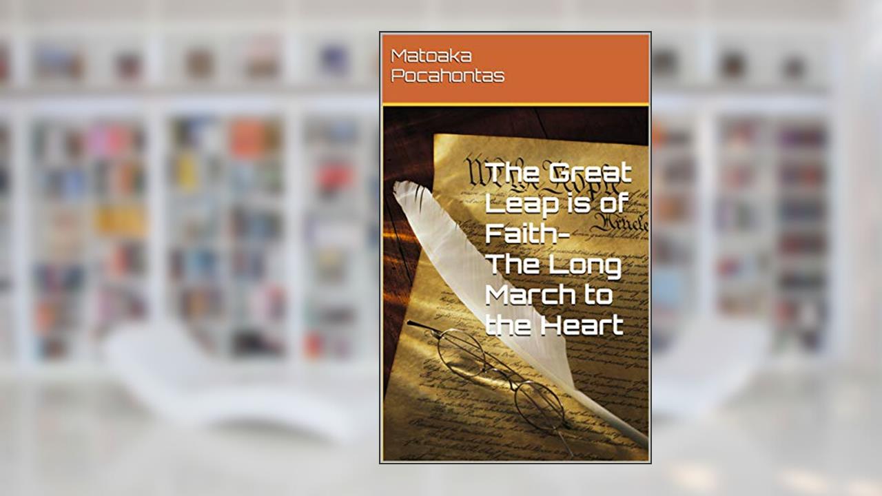 The Great Leap is of Faith- The Long March to the Heart: The Long March is to the Heart, written by Matoaka Pocahontas