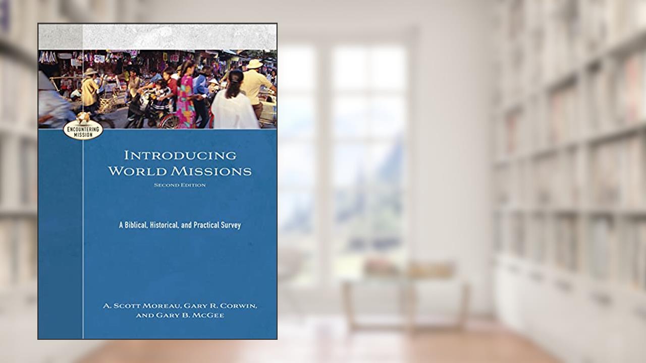 Introducing World Missions: A Biblical, Historical, and Practical Survey (Encountering Mission), written by A. Scott Moreau; Gary R. Corwin; Gary B. McGee