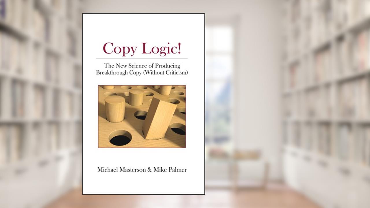 Copy Logic! The New Science of Producing Breakthrough Copy (Without Criticism), written by Mike Palmer; Michael Masterson