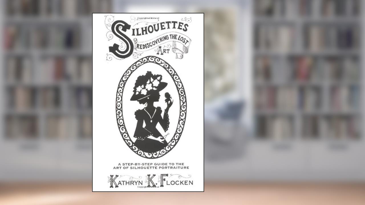 Silhouettes-Rediscovering the Lost Art: A Step-By-Step Guide to the Art of Silhouette Portraiture, written by Kathryn K. Flocken
