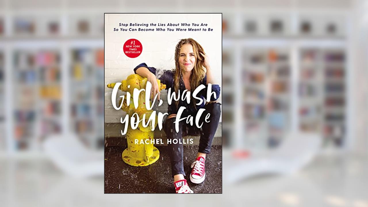 Girl, Wash Your Face: Stop Believing the Lies About Who You Are So You Can Become Who You Were Meant to Be, written by Rachel Hollis
