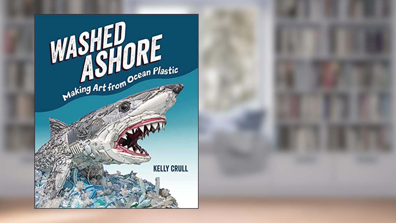 Washed Ashore: Making Art from Ocean Plastic, written by Kelly Crull
