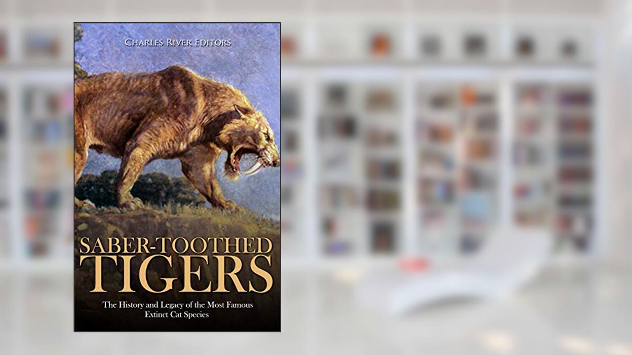 Saber-Toothed Tigers: The History and Legacy of the Most Famous Extinct Cat Species, written by Charles River Editors