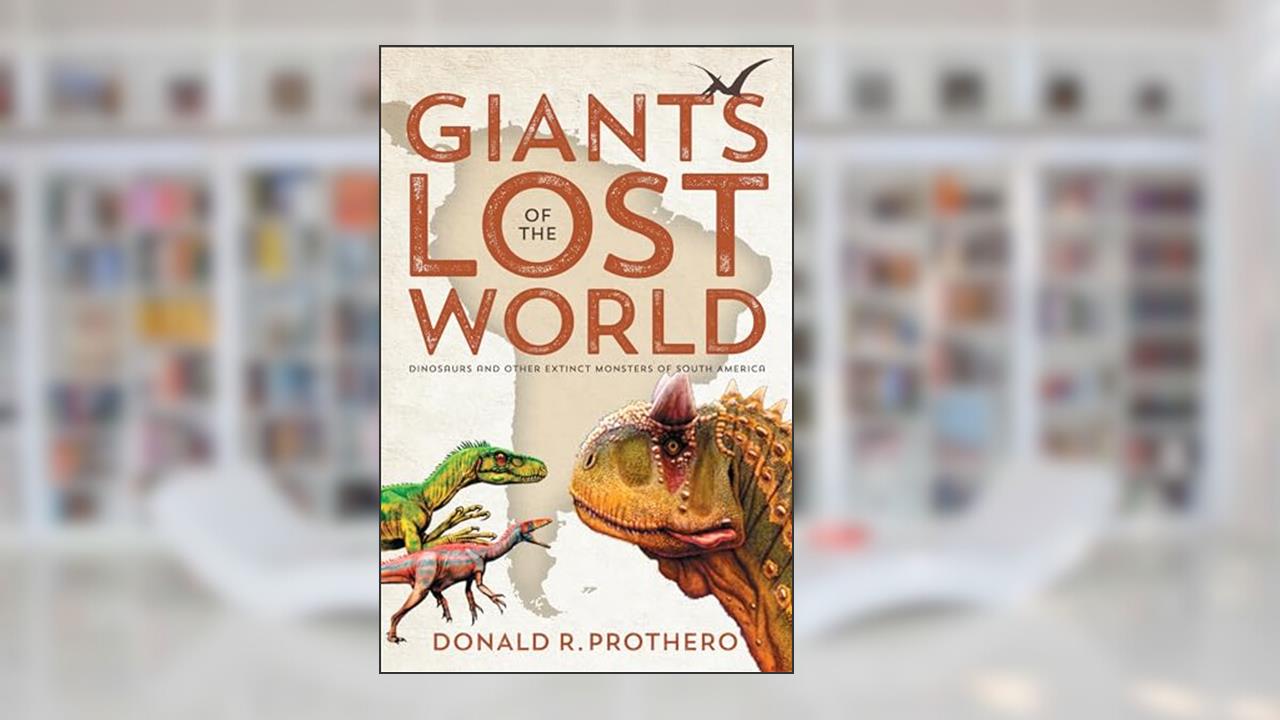Giants of the Lost World: Dinosaurs and Other Extinct Monsters of South America, written by Donald R. Prothero