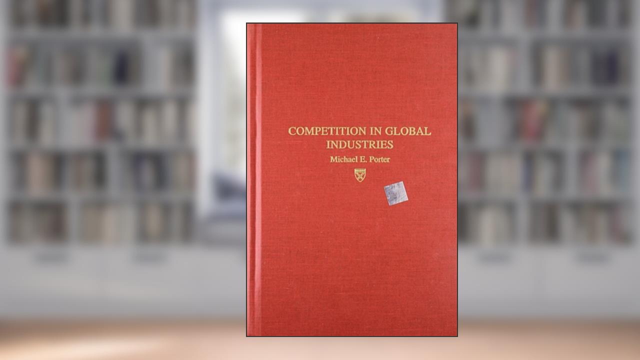 Competition in Global Industries (Research Colloquium / Harvard Business School), written by M. E. Porter; Michael E. Porter