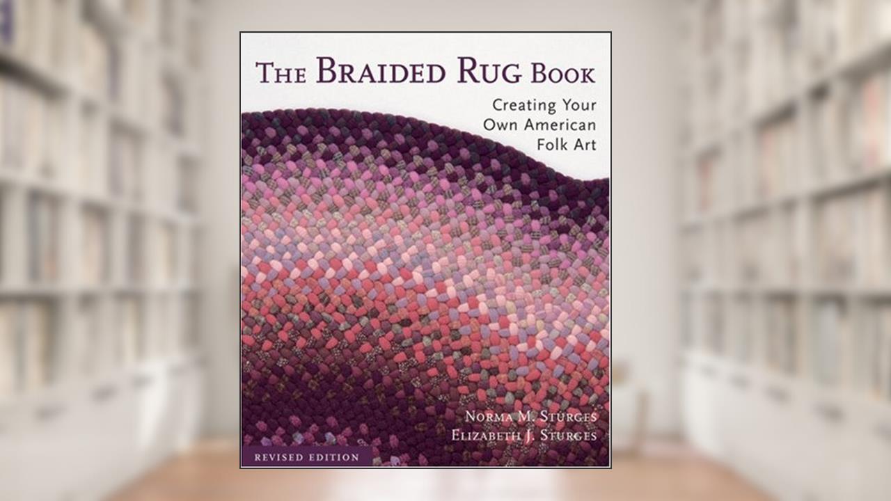 The Braided Rug Book: Creating Your Own American Folk Art, written by Norma M. Sturges; Elizabeth J. Sturges
