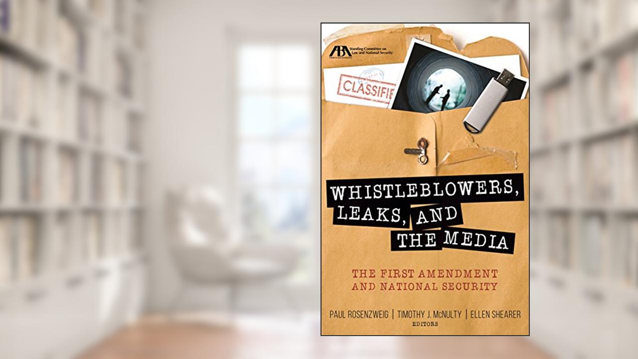 Whistleblowers, Leaks, and the Media: The First Amendment and National Security, written by Paul Rosenzweig; Timothy J. McNulty; Ellen Shearer