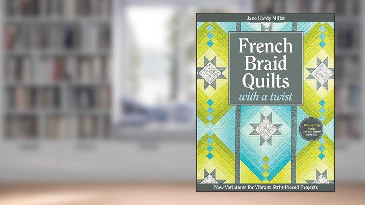 French Braid Quilts with a Twist: New Variations for Vibrant Strip-Pieced Projects, written by Jane Hardy Miller