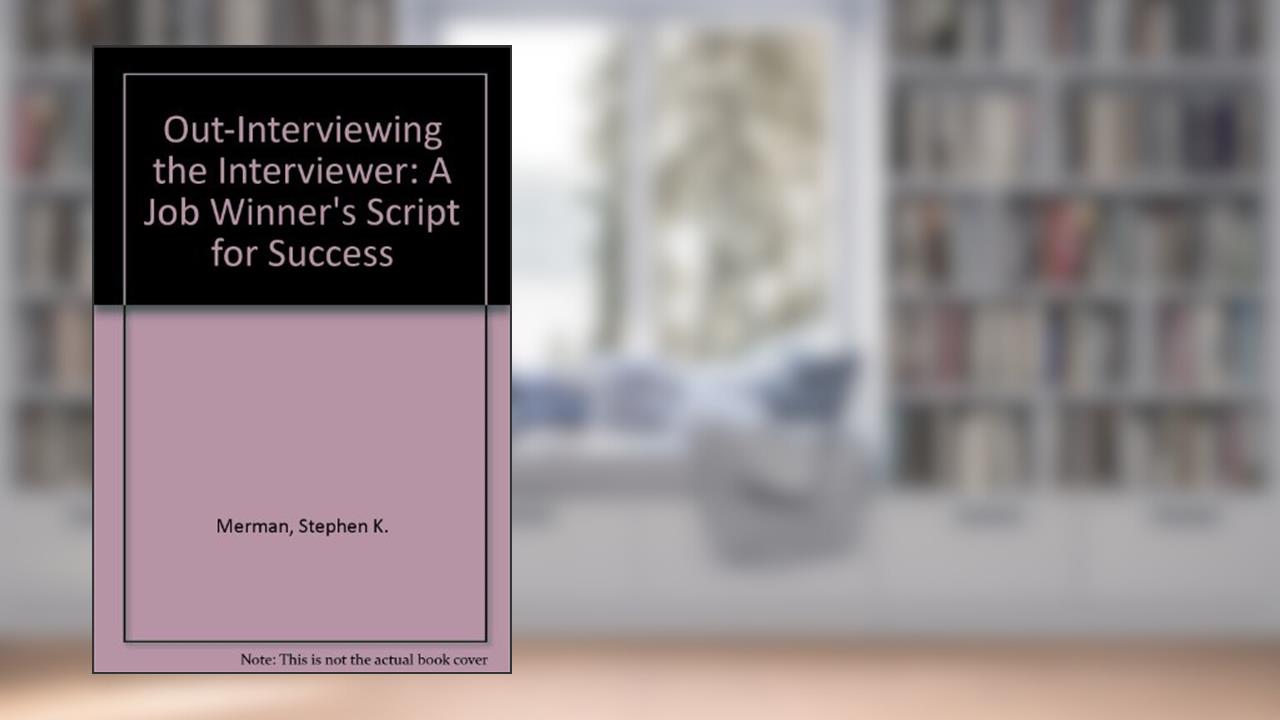 Out-Interviewing the Interviewer: A Job Winner's Script for Success, written by Stephen K. Merman; John E. McLaughlin