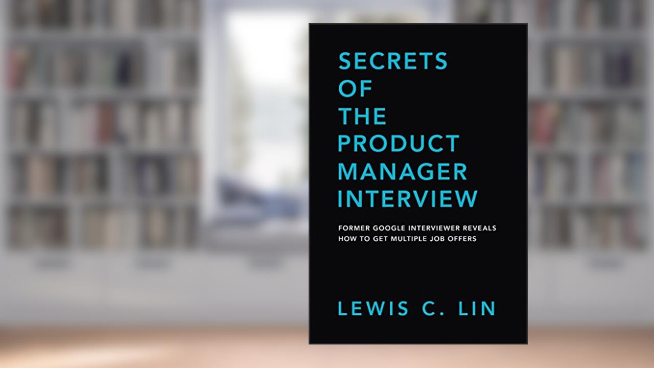 Secrets of the Product Manager Interview: Former Google Interviewer Reveals How to Get Multiple Job Offers, written by Lewis C. Lin