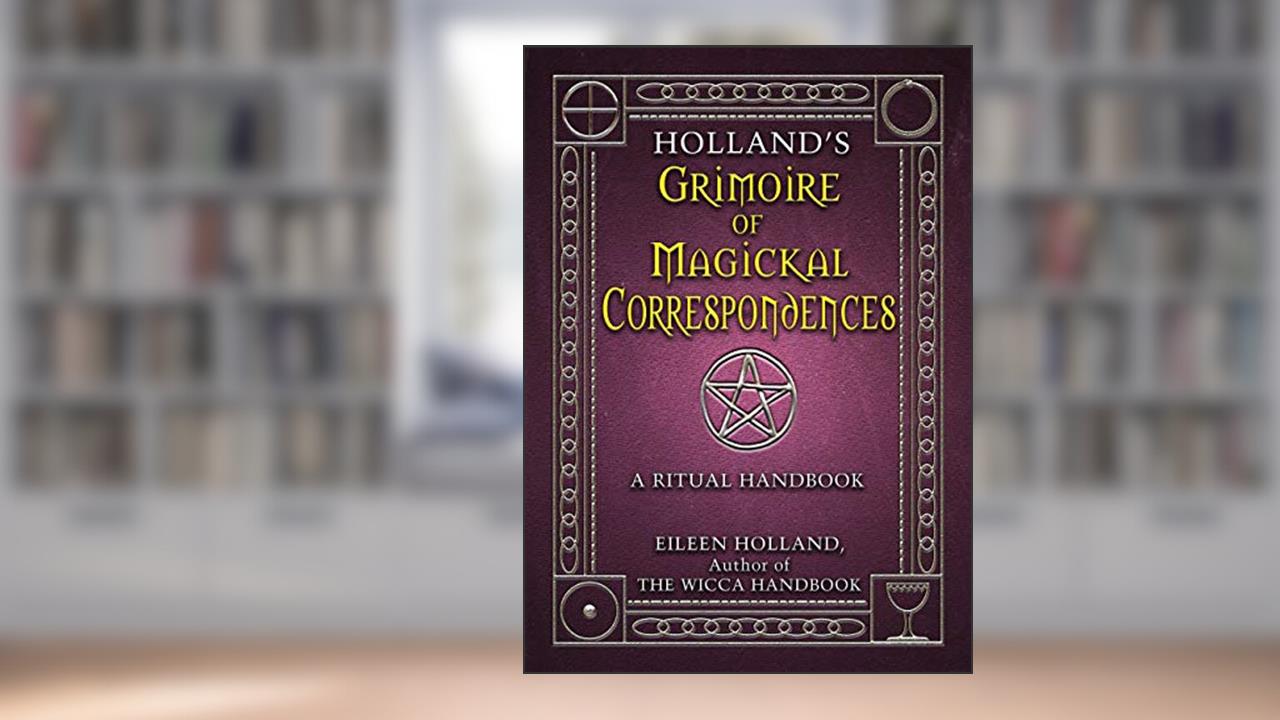 Holland's Grimoire of Magickal Correspondence: A Ritual Handbook, written by Eileen Holland