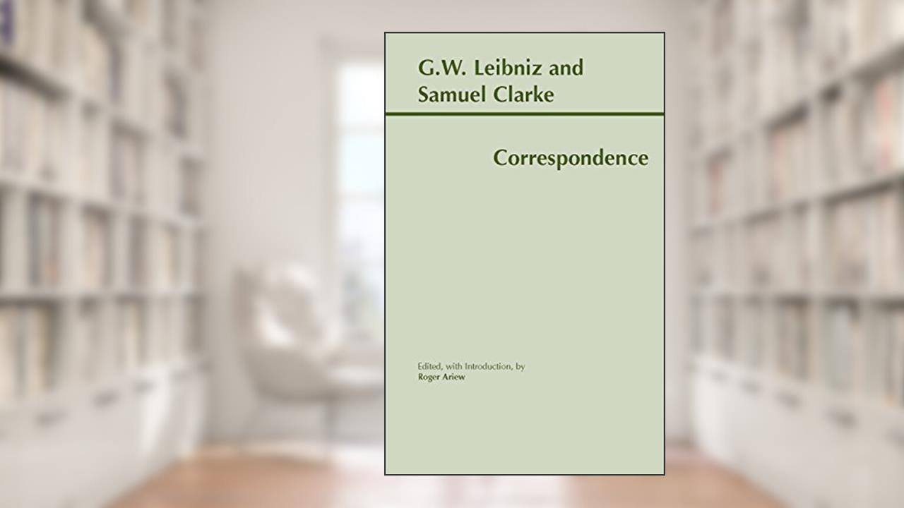 Leibniz and Clarke: Correspondence, written by G. W. Leibniz; Samuel Clarke