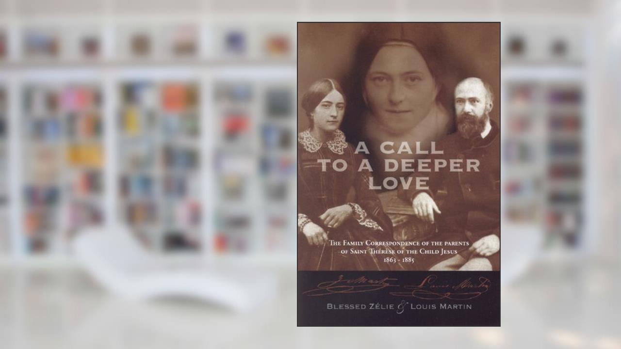A Call to a Deeper Love: The Family Correspondence of the Parents of Saint Therese of the Child Jesus (1864-1885), written by Louis Martin; Zelie Martin