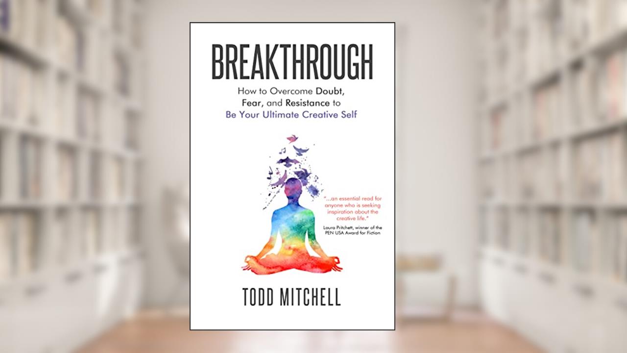 Breakthrough: How to Overcome Doubt, Fear and Resistance to Be Your Ultimate Creative Self, written by Todd Mitchell