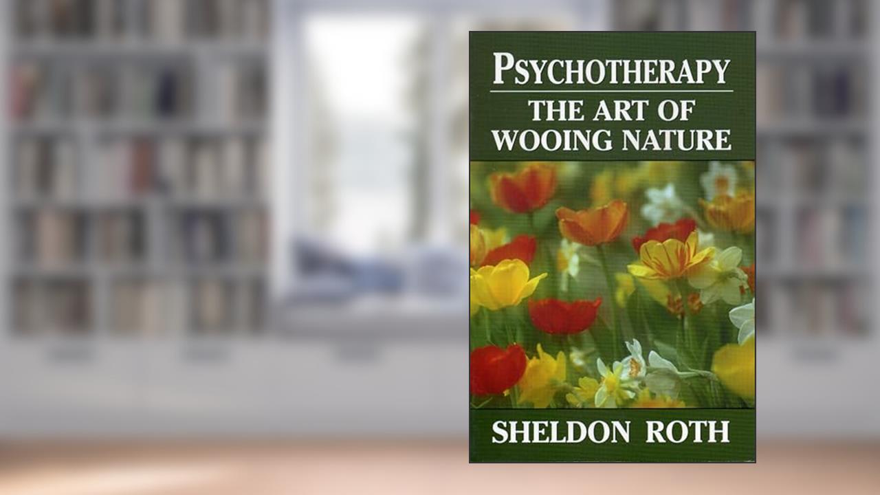Psychotherapy: The Art of Wooing Nature, written by Sheldon Roth