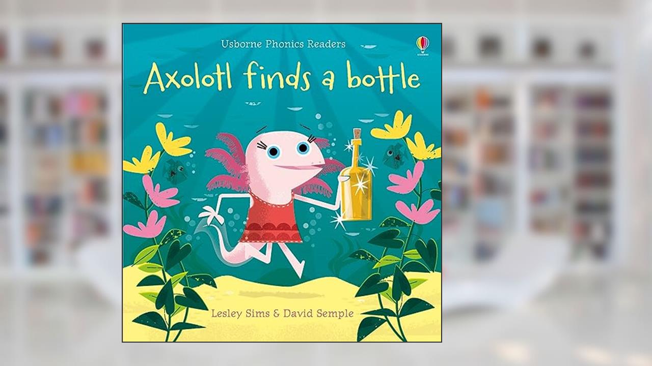 Axolotl Finds a Bottle, written by Lesley Sims; David Semple