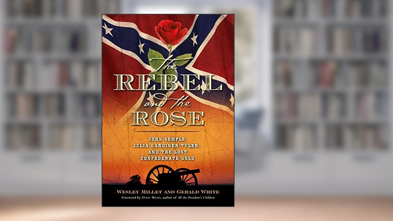 The Rebel and the Rose: James A. Semple, Julia Gardiner Tyler, and the Lost Confederate Gold, written by Wesley Millett; Gerald White