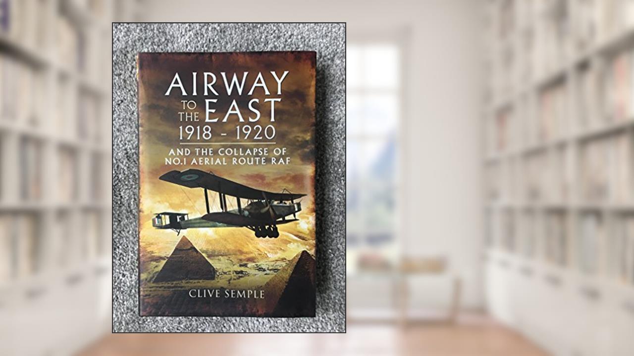Airway to the East 1918-1920, written by Clive Semple