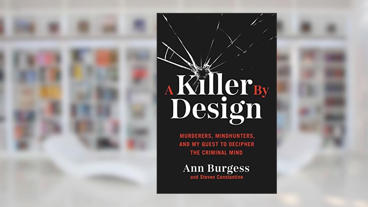 A Killer by Design: Murderers, Mindhunters, and My Quest to Decipher the Criminal Mind, written by Ann Burgess