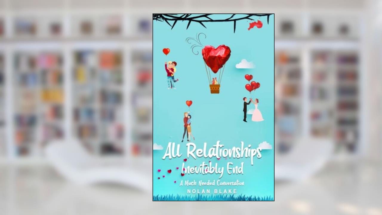 All Relationships Inevitably End: A Much Needed Conversation, written by Nolan Blake
