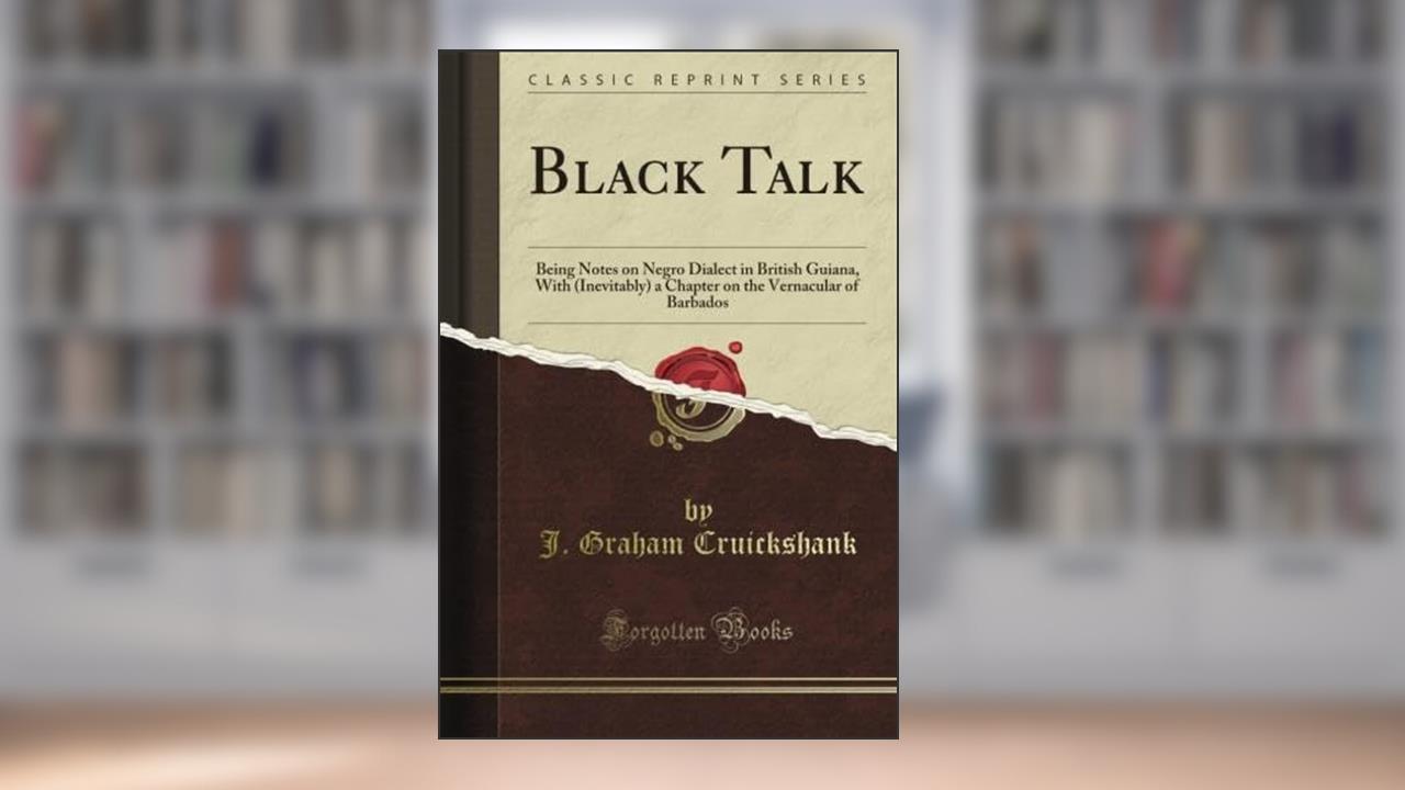 Black Talk: Being Notes on Negro Dialect in British Guiana, With (Inevitably) a Chapter on the Vernacular of Barbados (Classic Reprint), written by J. Graham Cruickshank