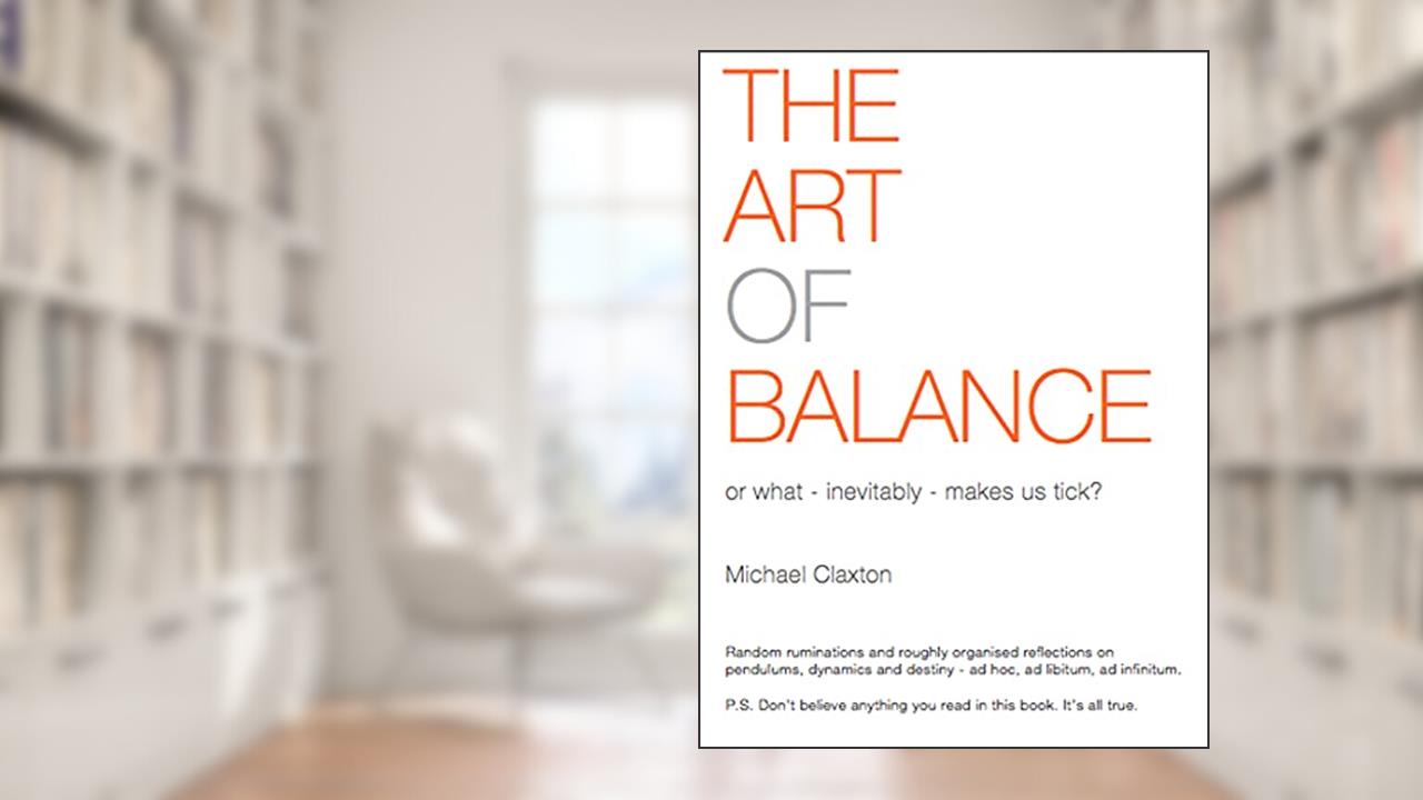 The Art of Balance: or what - inevitably - makes us tick, written by Michael Claxton