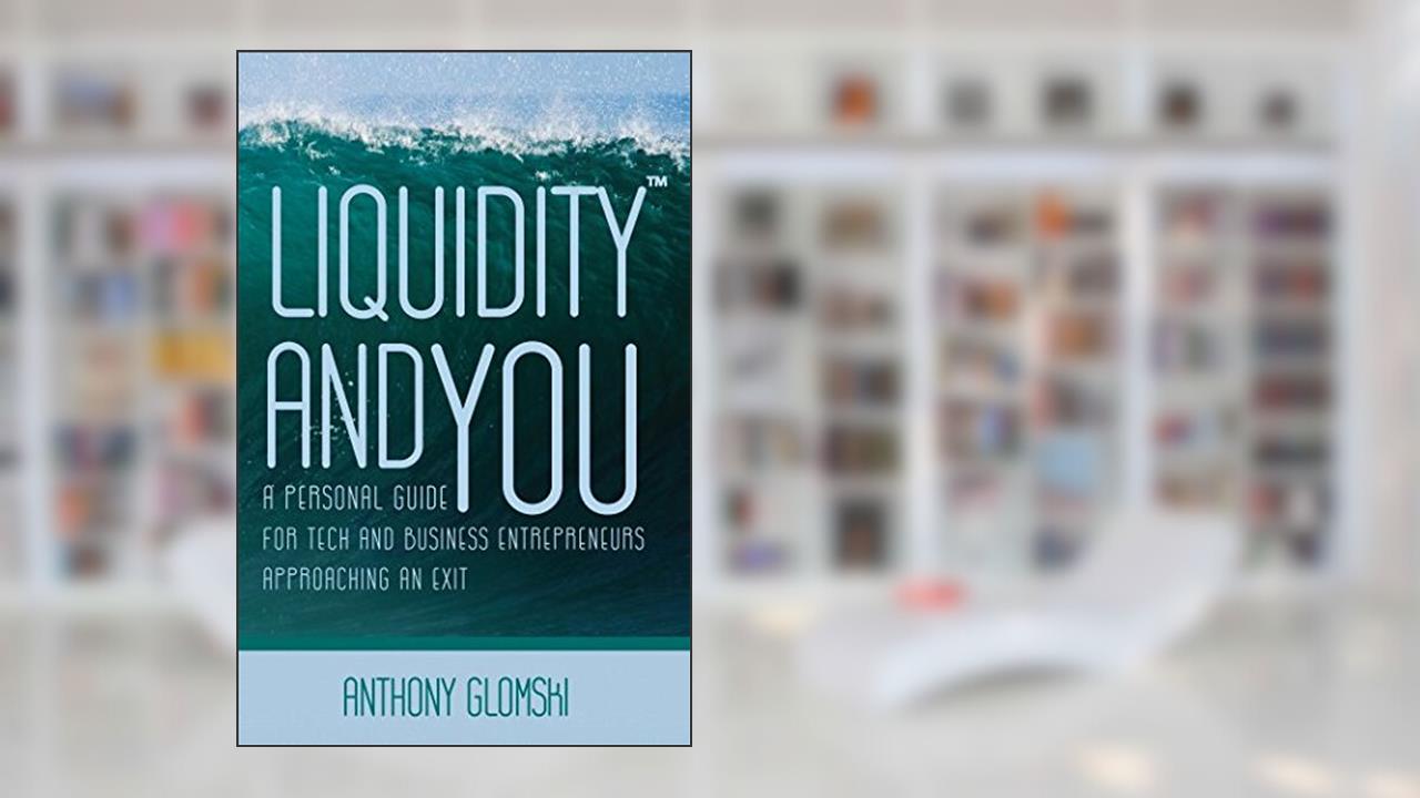 Liquidity and You: A Personal Guide for Tech and Business Entrepreneurs Approaching an Exit, written by Anthony Glomski