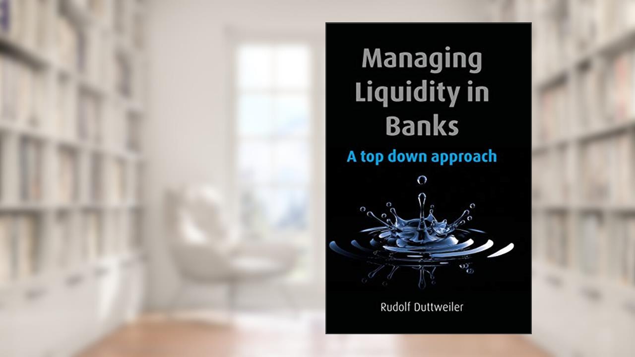 Managing Liquidity in Banks: A Top Down Approach, written by Rudolf Duttweiler