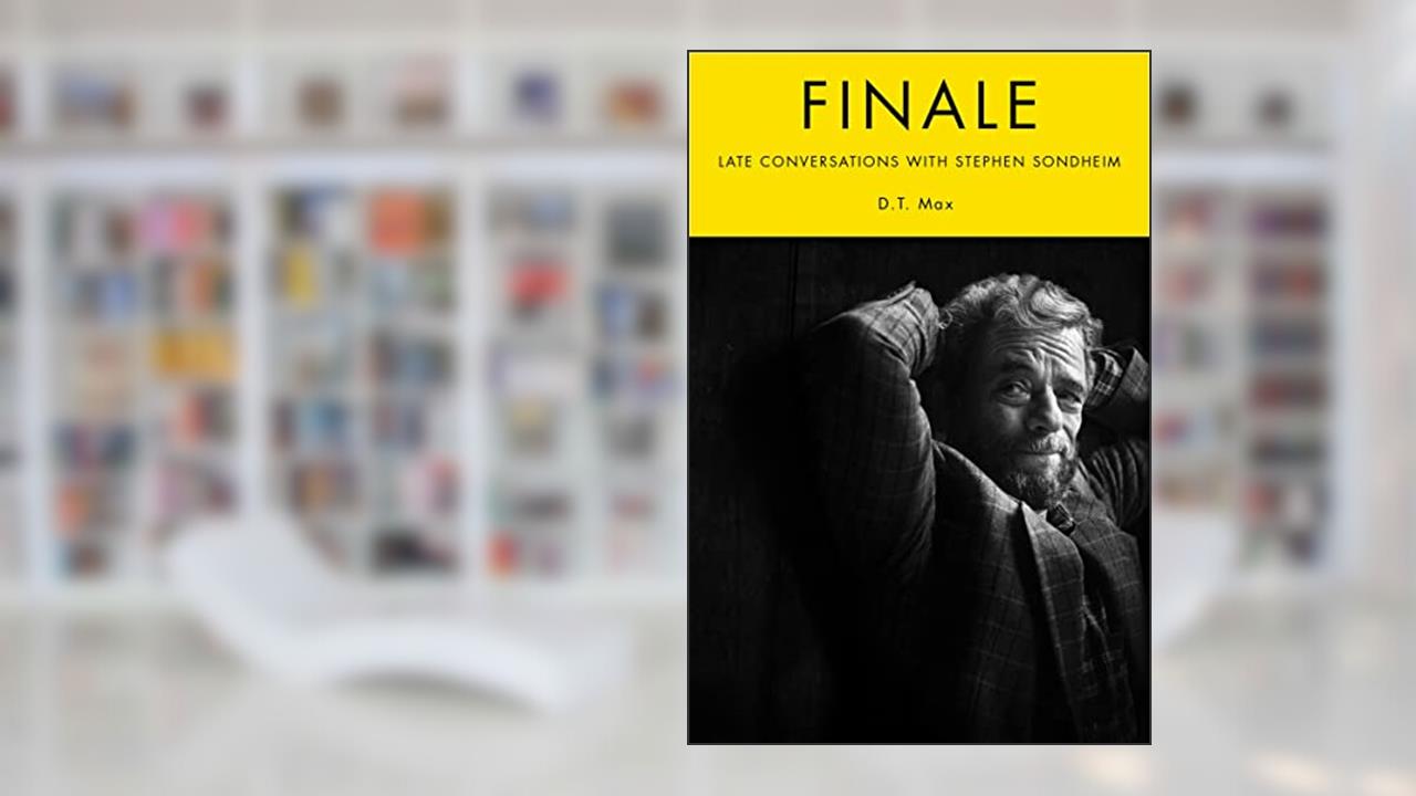 Finale: Late Conversations with Stephen Sondheim, written by D.T. Max