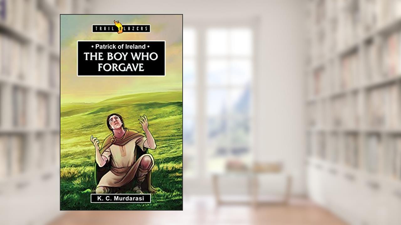Patrick of Ireland: The Boy Who Forgave (Trail Blazers), written by K. C. Murdarasi