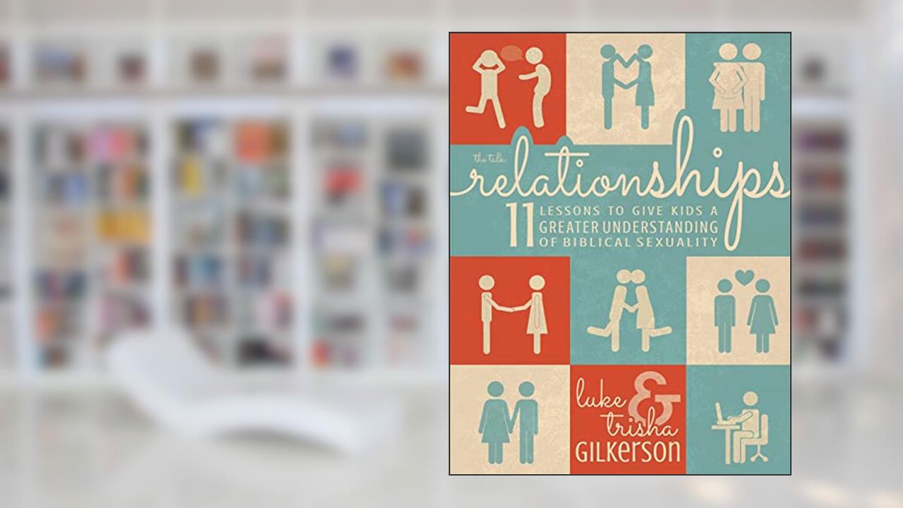 Relationships: 11 Lessons to Give Kids a Greater Understanding of Biblical Sexuality, written by Luke Gilkerson; Trisha Gilkerson