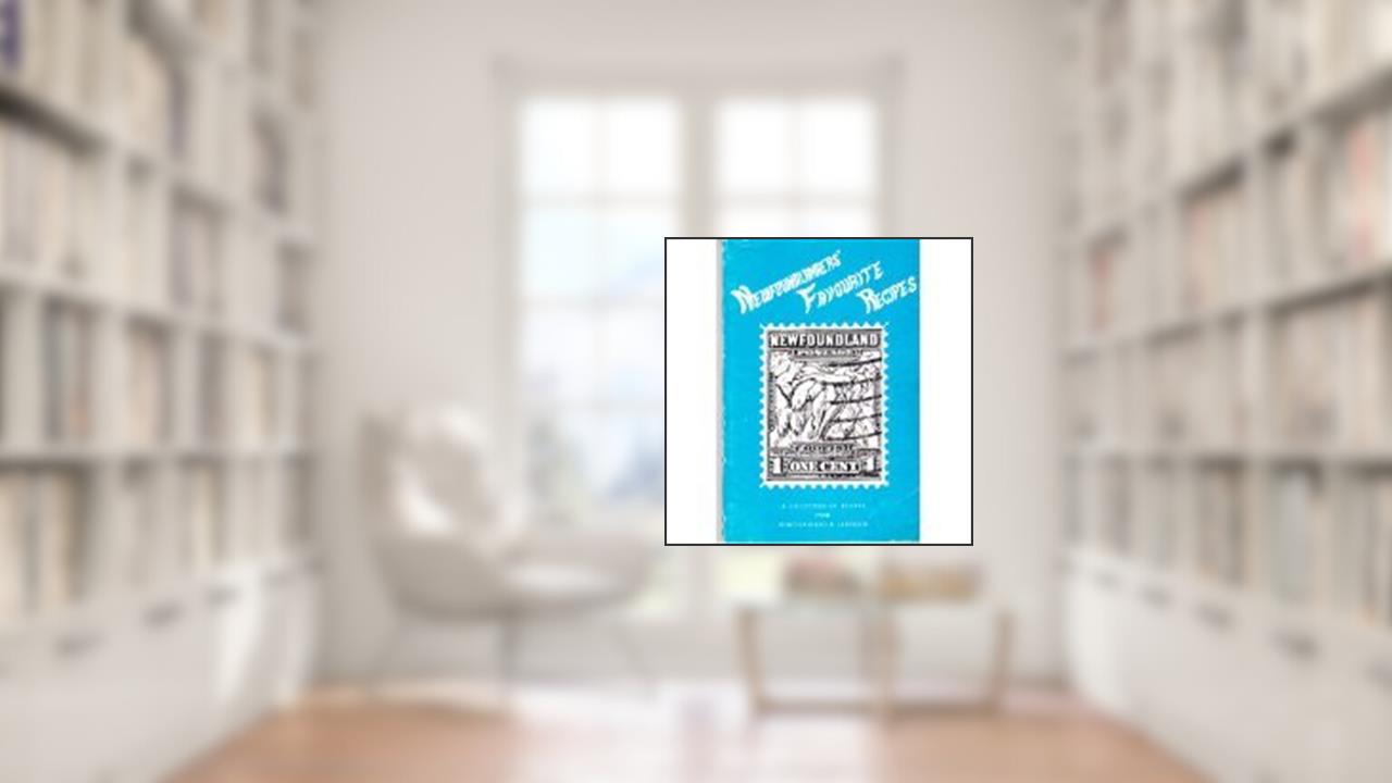 Newfoundlanders' Favourite Recipes:A Collection of Recipes from Newfoundland and Labrador, written by Mount Pearl The Friendship Unit of the First United Church