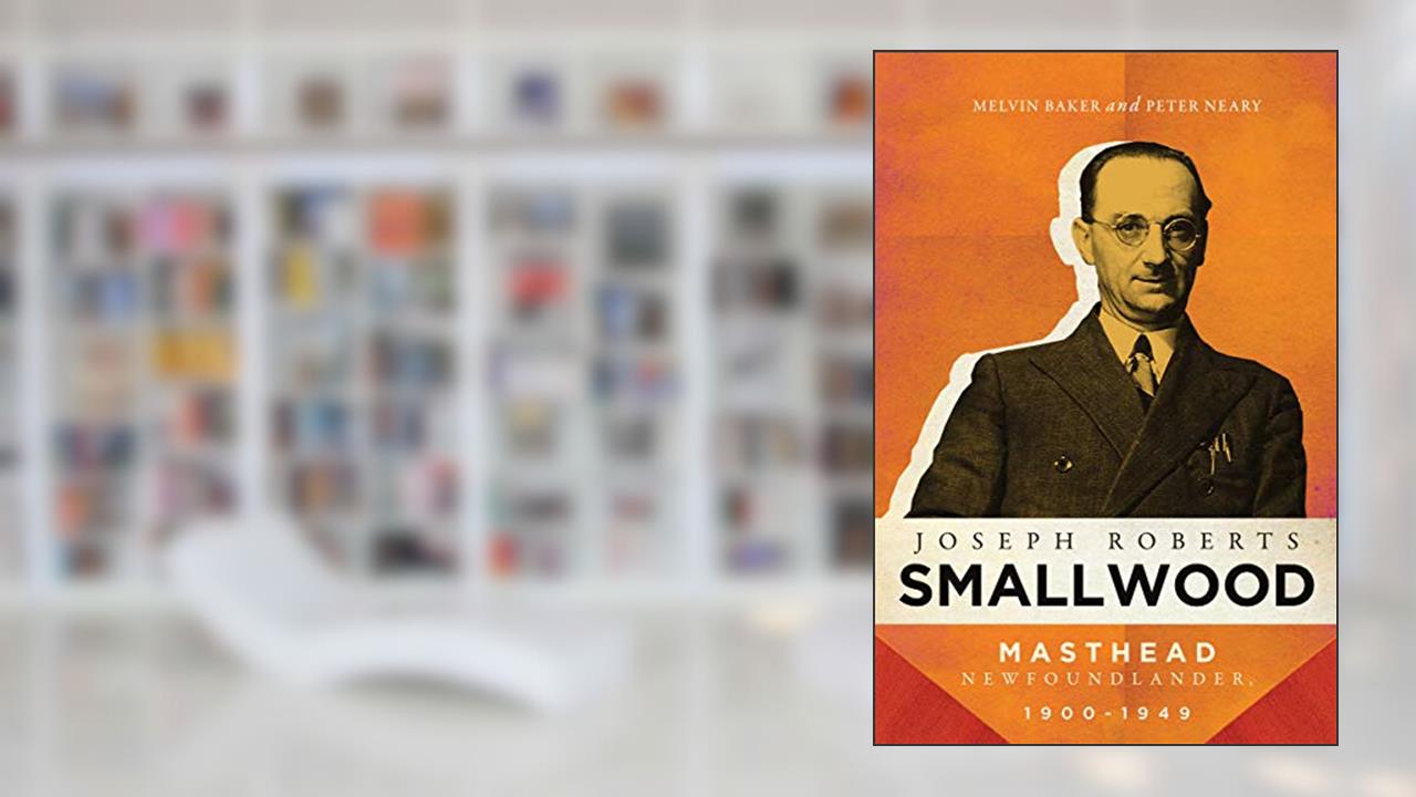 Joseph Roberts Smallwood: Masthead Newfoundlander, 1900-1949, written by Melvin Baker; Peter Neary