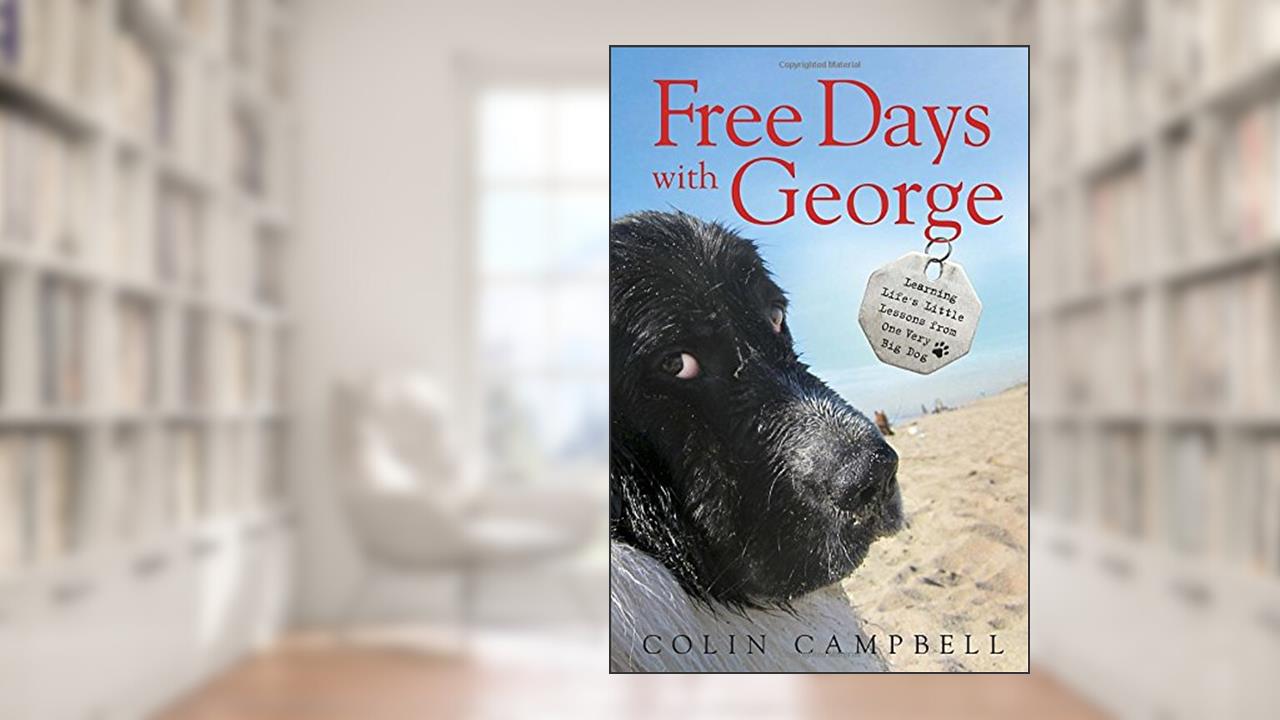 Free Days With George: Learning Life's Little Lessons from One Very Big Dog, written by Colin Campbell