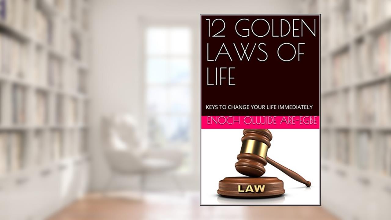 12 GOLDEN LAWS OF LIFE: KEYS TO CHANGE YOUR LIFE IMMEDIATELY, written by ENOCH OLUJIDE ARE-EGBE