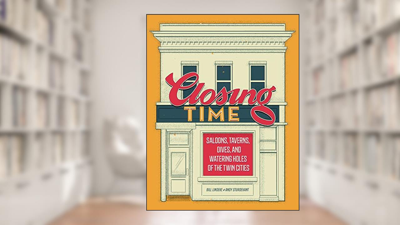 Closing Time: Saloons, Taverns, Dives, and Watering Holes of the Twin Cities, written by Bill Lindeke; Andy Sturdevant