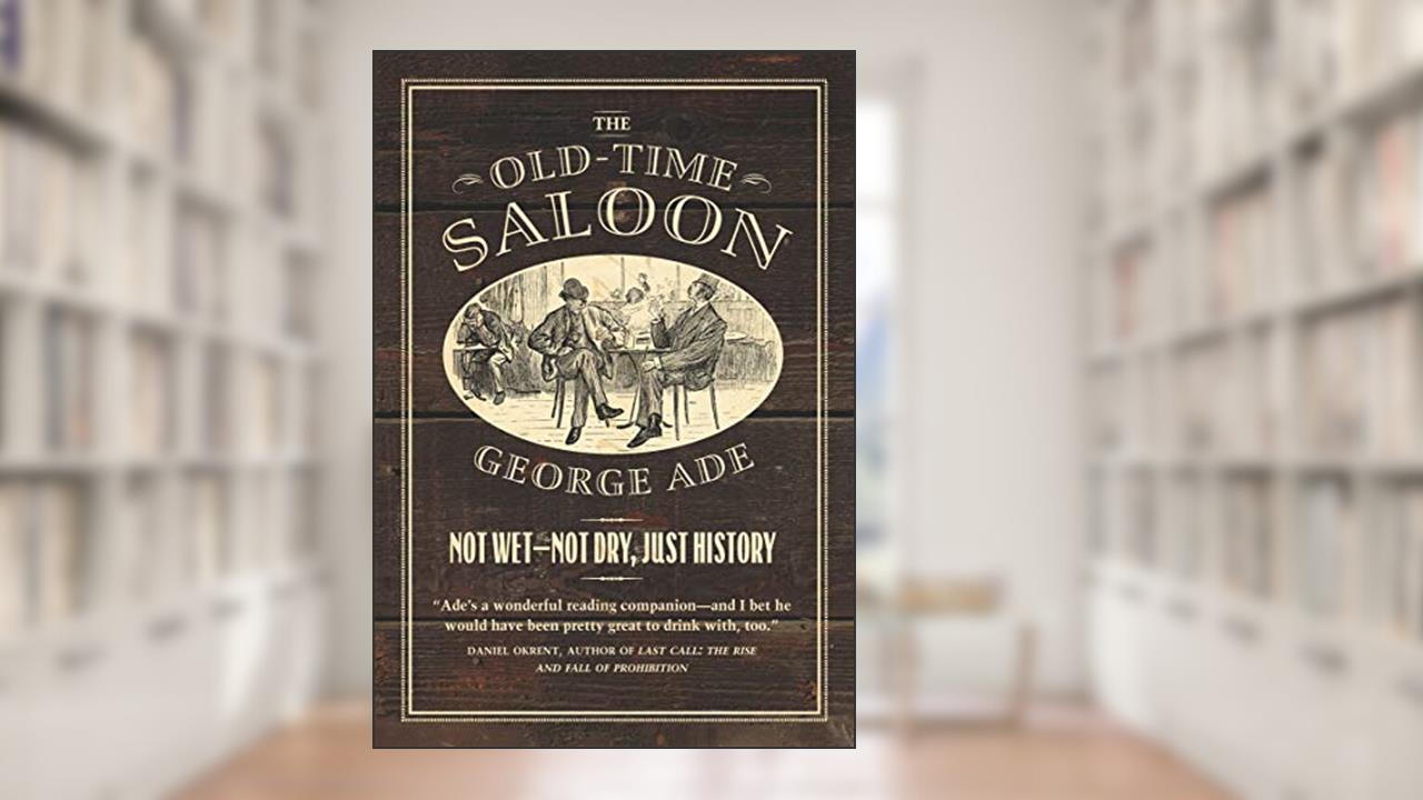 The Old-Time Saloon: Not Wet - Not Dry, Just History, written by George Ade