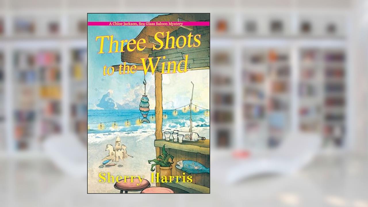 Three Shots to the Wind (A Chloe Jackson Sea Glass Saloon Mystery), written by Sherry Harris